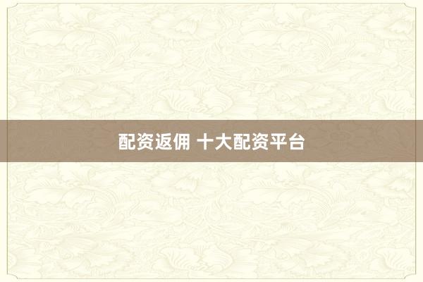 配资返佣 十大配资平台