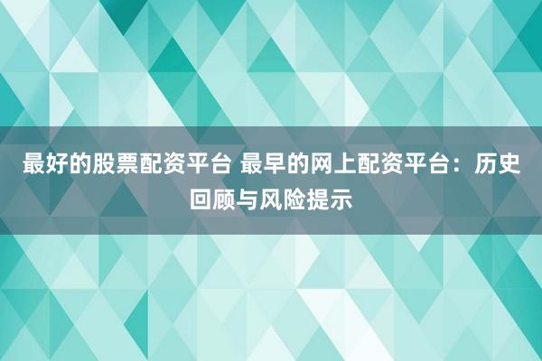 最好的股票配资平台 最早的网上配资平台：历史回顾与风险提示