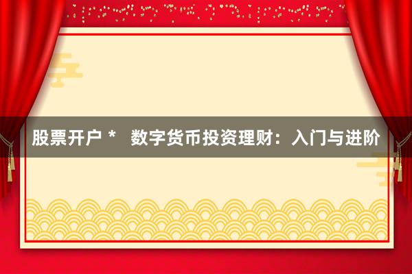 股票开户 *   数字货币投资理财：入门与进阶