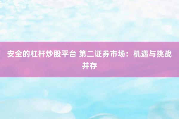 安全的杠杆炒股平台 第二证券市场：机遇与挑战并存