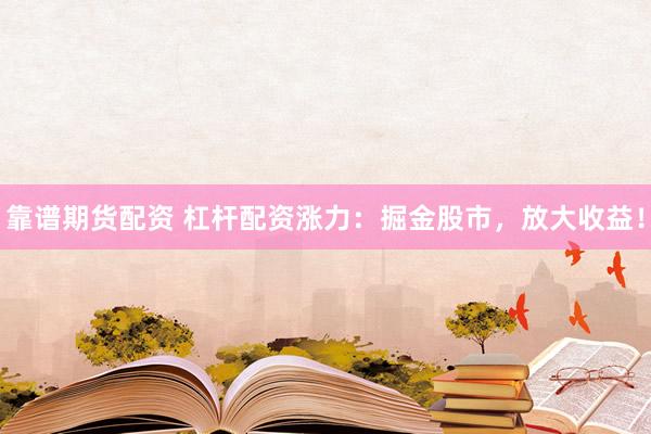 靠谱期货配资 杠杆配资涨力：掘金股市，放大收益！