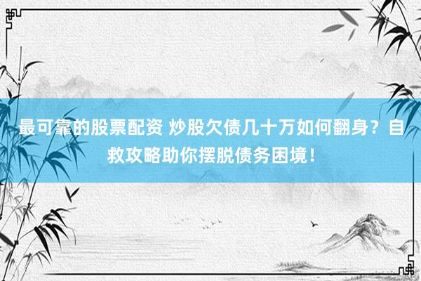 最可靠的股票配资 炒股欠债几十万如何翻身？自救攻略助你摆脱债务困境！