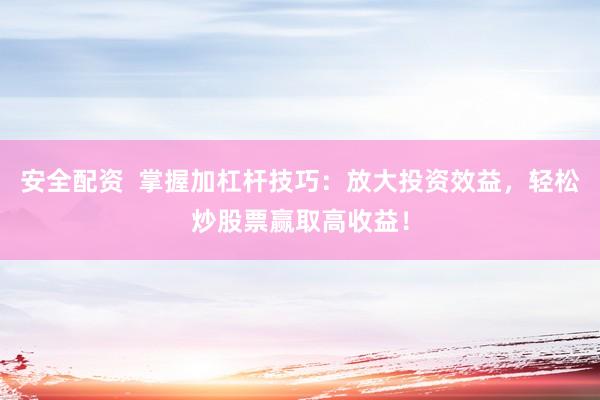 安全配资  掌握加杠杆技巧：放大投资效益，轻松炒股票赢取高收益！