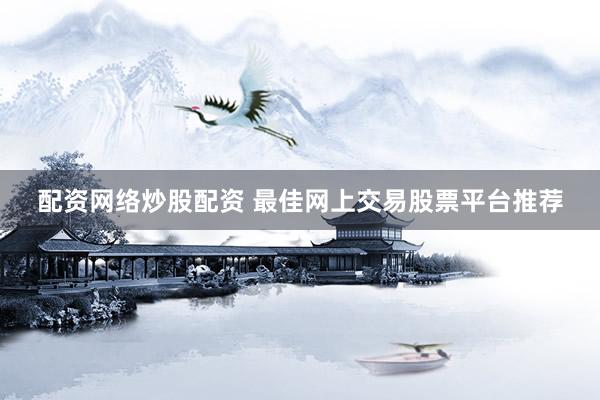 配资网络炒股配资 最佳网上交易股票平台推荐
