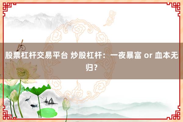 股票杠杆交易平台 炒股杠杆：一夜暴富 or 血本无归？