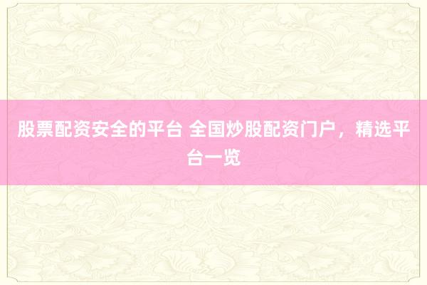 股票配资安全的平台 全国炒股配资门户，精选平台一览
