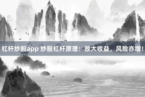 杠杆炒股app 炒股杠杆原理：放大收益，风险亦增！