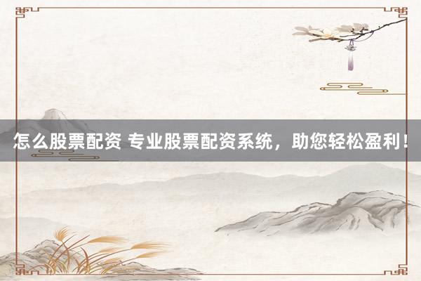 怎么股票配资 专业股票配资系统，助您轻松盈利！