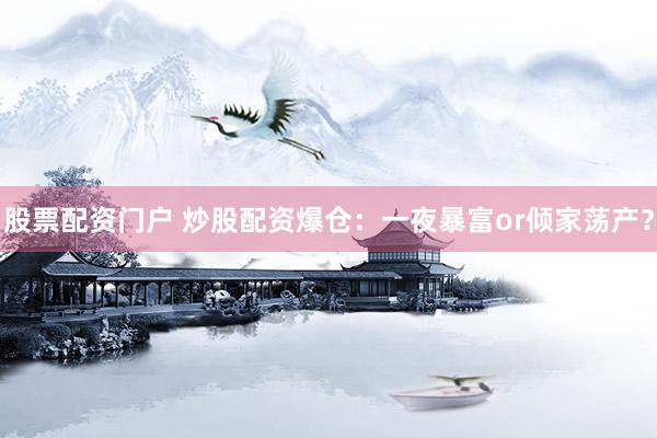 股票配资门户 炒股配资爆仓：一夜暴富or倾家荡产？