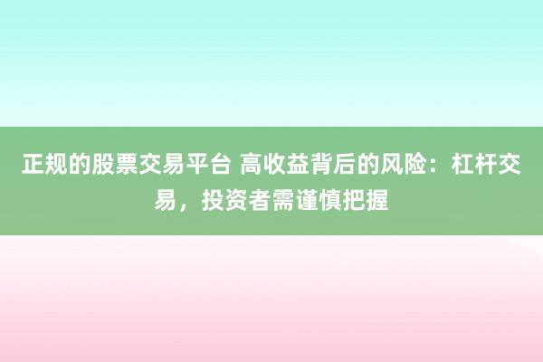 正规的股票交易平台 高收益背后的风险：杠杆交易，投资者需谨慎把握