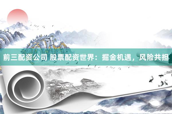 前三配资公司 股票配资世界：掘金机遇，风险共担