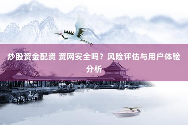炒股资金配资 资网安全吗？风险评估与用户体验分析