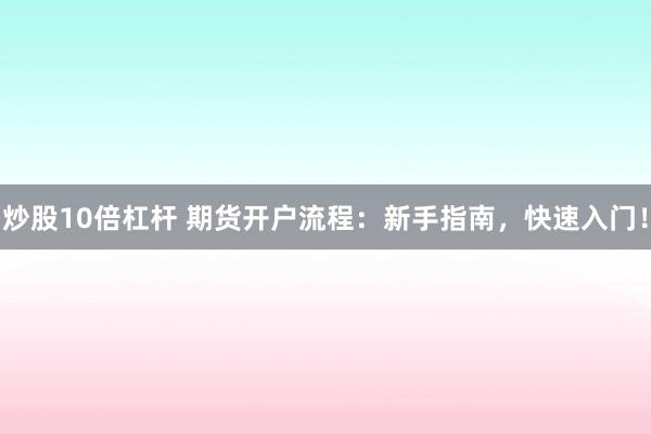 炒股10倍杠杆 期货开户流程：新手指南，快速入门！