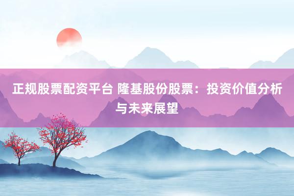 正规股票配资平台 隆基股份股票：投资价值分析与未来展望