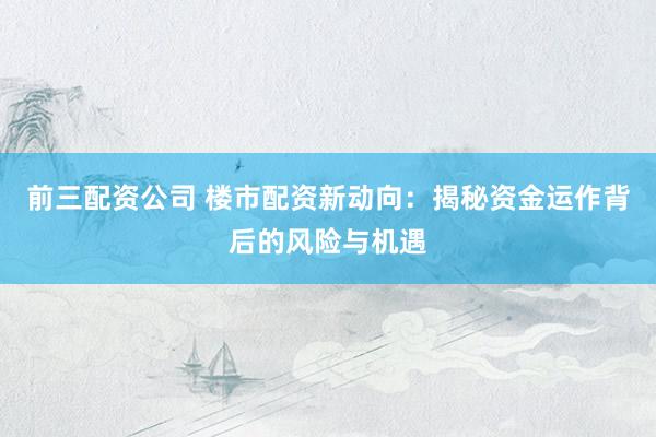 前三配资公司 楼市配资新动向：揭秘资金运作背后的风险与机遇
