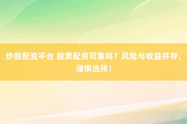 炒股配资平台 股票配资可靠吗？风险与收益并存，谨慎选择！