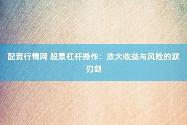 配资行情网 股票杠杆操作：放大收益与风险的双刃剑