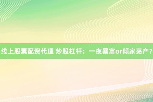 线上股票配资代理 炒股杠杆：一夜暴富or倾家荡产？