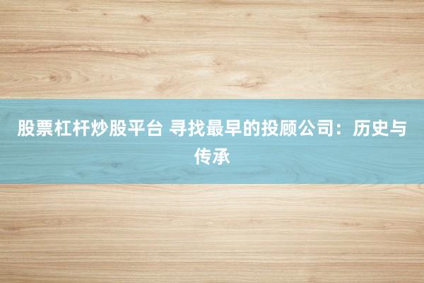 股票杠杆炒股平台 寻找最早的投顾公司：历史与传承