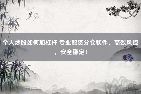 个人炒股如何加杠杆 专业配资分仓软件，高效风控，安全稳定！