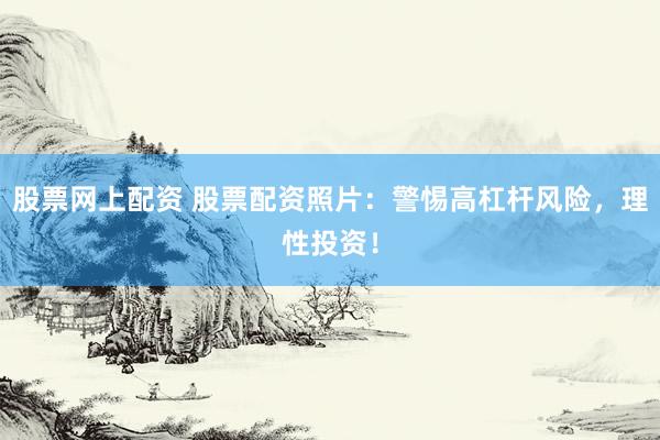 股票网上配资 股票配资照片：警惕高杠杆风险，理性投资！
