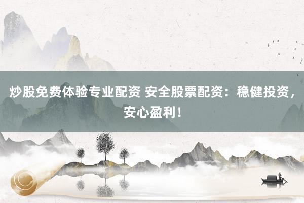 炒股免费体验专业配资 安全股票配资：稳健投资，安心盈利！