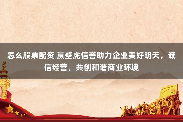 怎么股票配资 赢壁虎信誉助力企业美好明天，诚信经营，共创和谐商业环境