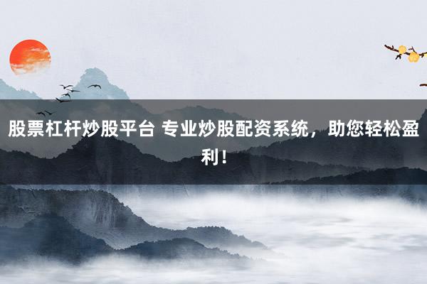 股票杠杆炒股平台 专业炒股配资系统，助您轻松盈利！