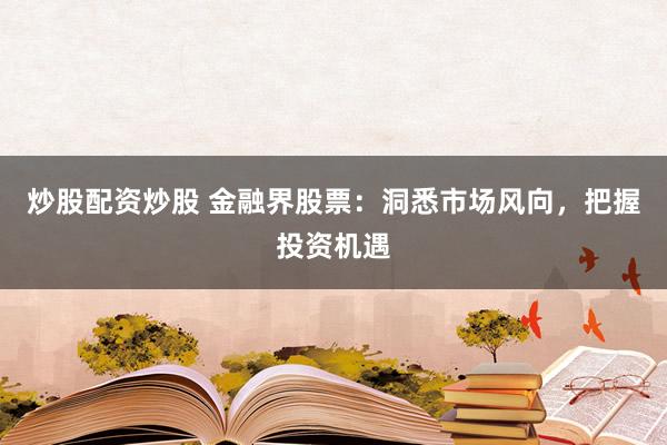 炒股配资炒股 金融界股票：洞悉市场风向，把握投资机遇
