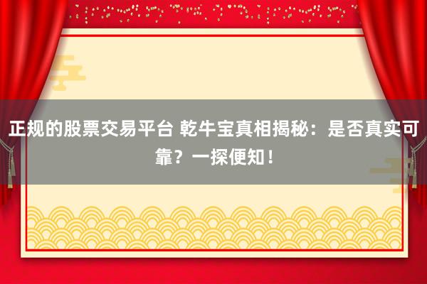 正规的股票交易平台 乾牛宝真相揭秘：是否真实可靠？一探便知！