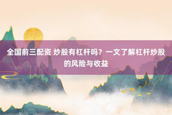 全国前三配资 炒股有杠杆吗？一文了解杠杆炒股的风险与收益