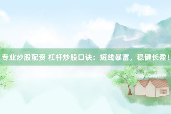 专业炒股配资 杠杆炒股口诀：短线暴富，稳健长盈！