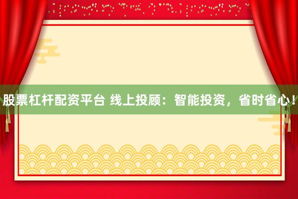 股票杠杆配资平台 线上投顾：智能投资，省时省心！