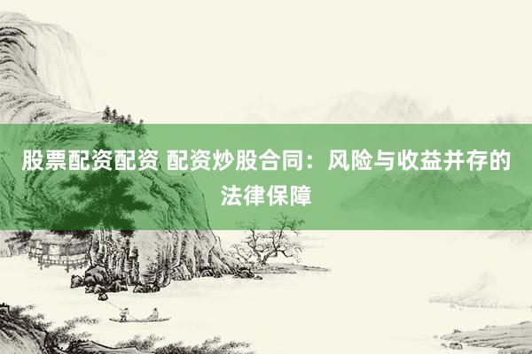 股票配资配资 配资炒股合同：风险与收益并存的法律保障