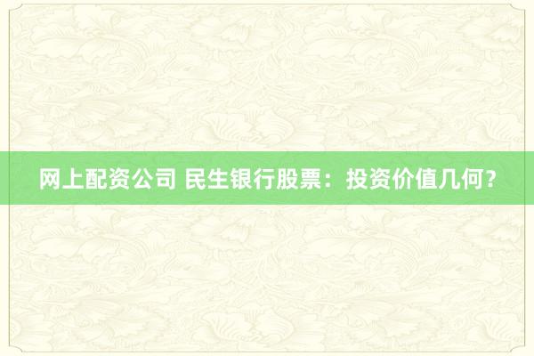 网上配资公司 民生银行股票：投资价值几何？