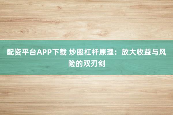 配资平台APP下载 炒股杠杆原理：放大收益与风险的双刃剑