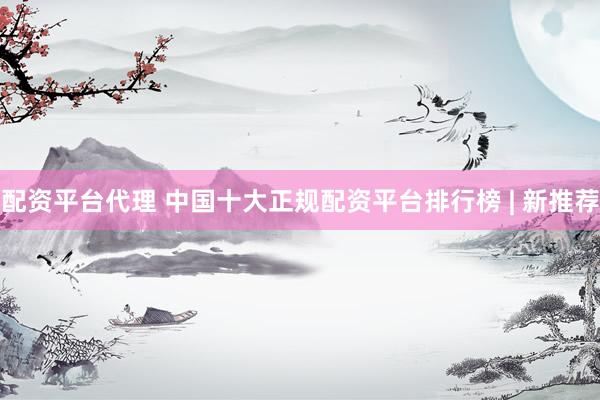 配资平台代理 中国十大正规配资平台排行榜 | 新推荐
