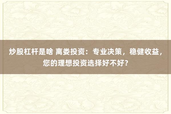 炒股杠杆是啥 离娄投资：专业决策，稳健收益，您的理想投资选择好不好？