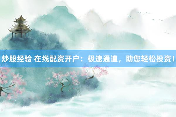 炒股经验 在线配资开户:极速通道,助您轻松投资!