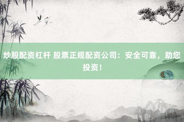 炒股配资杠杆 股票正规配资公司:安全可靠,助您投资!