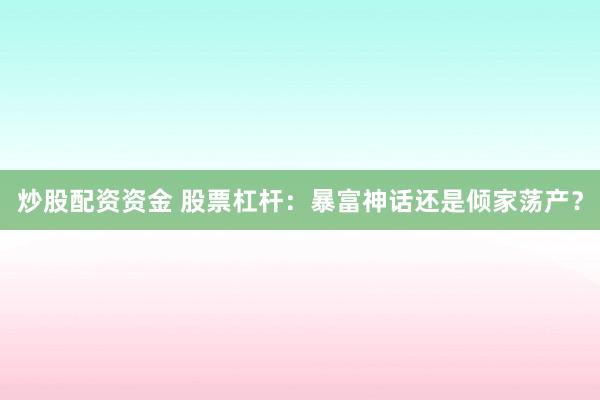 炒股配资资金 股票杠杆:暴富神话还是倾家荡产?