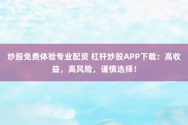 炒股免费体验专业配资 杠杆炒股APP下载：高收益，高风险，谨慎选择！