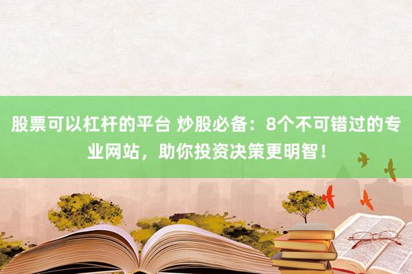 股票可以杠杆的平台 炒股必备：8个不可错过的专业网站，助你投资决策更明智！