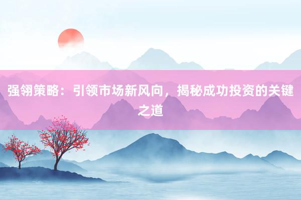 强翎策略：引领市场新风向，揭秘成功投资的关键之道
