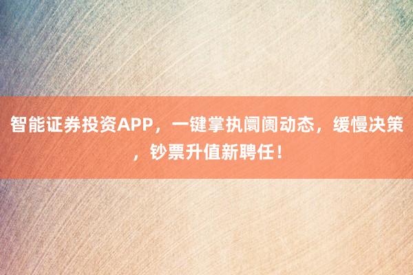 智能证券投资APP,一键掌执阛阓动态,缓慢决策,钞票升值新聘任!