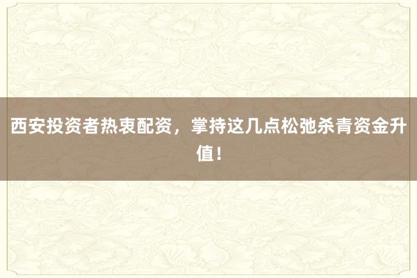 西安投资者热衷配资，掌持这几点松弛杀青资金升值！
