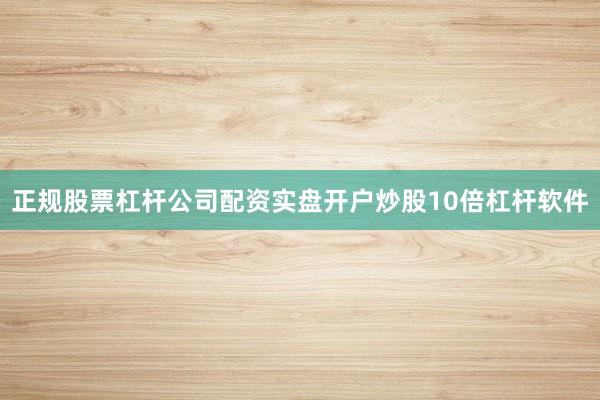 正规股票杠杆公司配资实盘开户炒股10倍杠杆软件