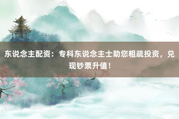 东说念主配资:专科东说念主士助您粗疏投资,兑现钞票升值!