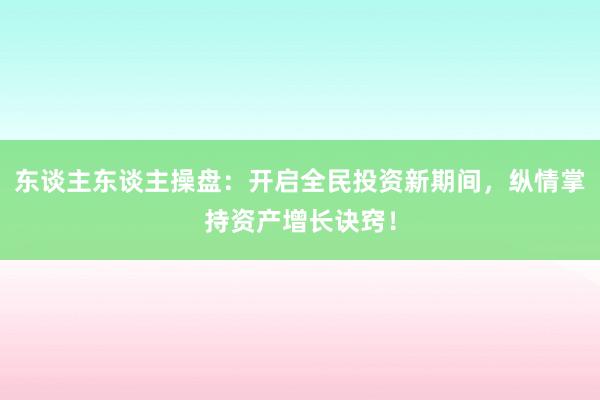 东谈主东谈主操盘:开启全民投资新期间,纵情掌持资产增长诀窍!