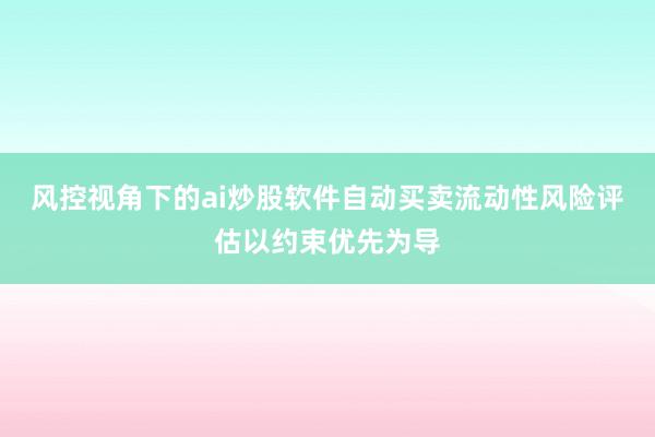 风控视角下的ai炒股软件自动买卖流动性风险评估以约束优先为导